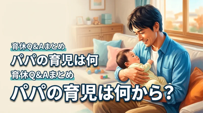 パパの育児、何から始めればいい?産後パパ育休の仕組みや悩みを解決するQ&A