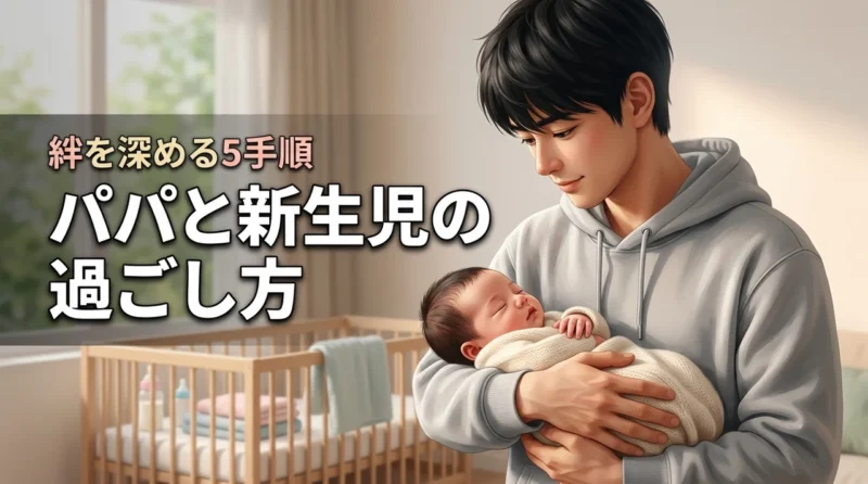 パパが新生児と何する？育児・家事の基本から絆を深める5つの手順