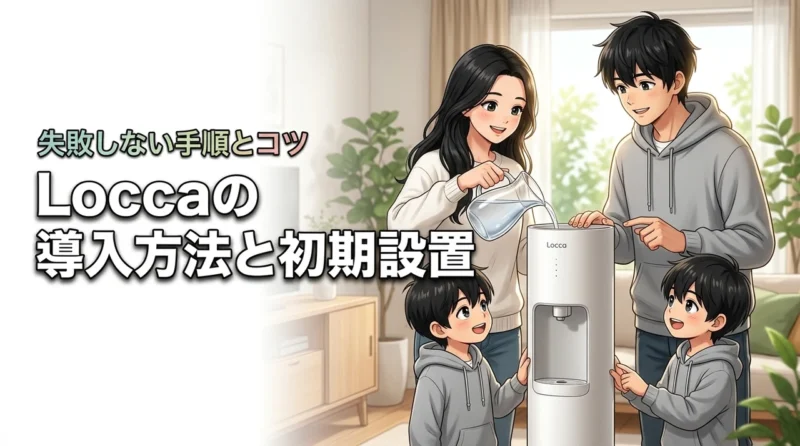 【失敗しない】Loccaの導入方法と初期設置の手順！おいしい水の飲み方