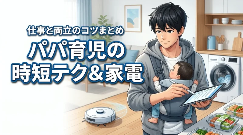 仕事と両立できる？パパ育児の時短テクや便利家電でゆとりを作る方法まとめ（記事のアイキャッチ画像）